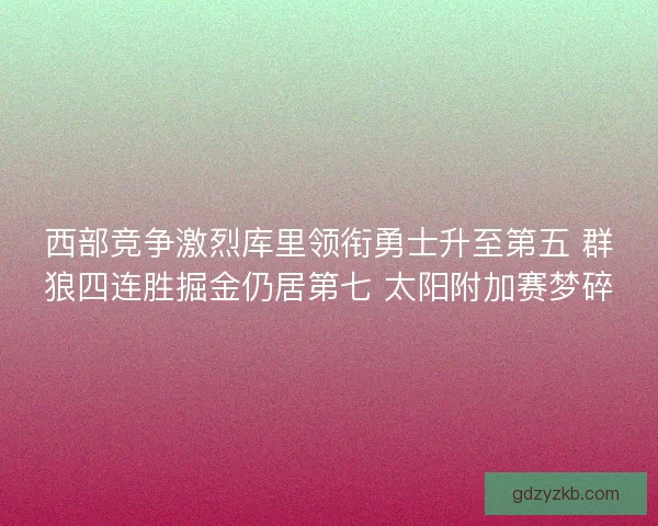 西部竞争激烈库里领衔勇士升至第五 群狼四连胜掘金仍居第七 太阳附加赛梦碎