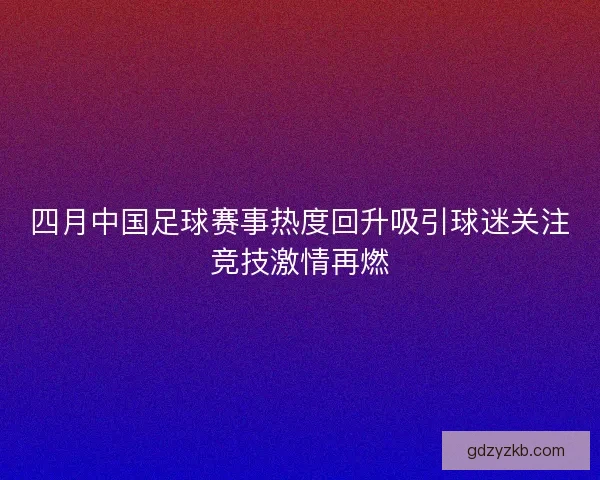 四月中国足球赛事热度回升吸引球迷关注竞技激情再燃